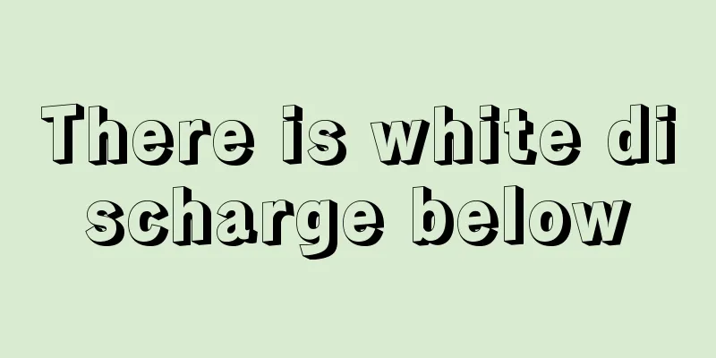 There is white discharge below