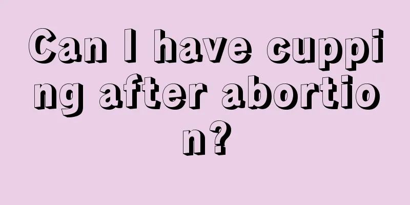 Can I have cupping after abortion?