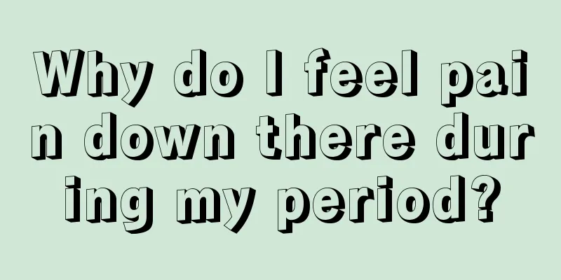 Why do I feel pain down there during my period?