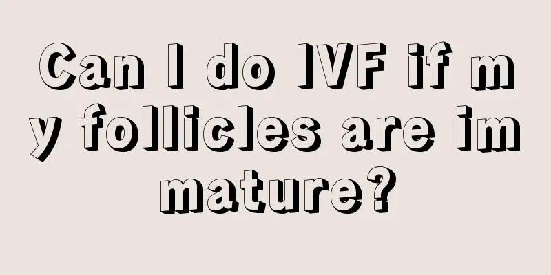 Can I do IVF if my follicles are immature?