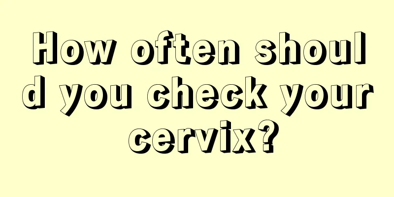 How often should you check your cervix?