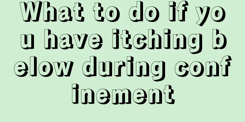 What to do if you have itching below during confinement