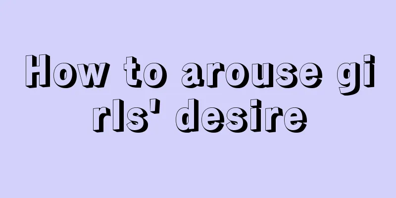 How to arouse girls' desire