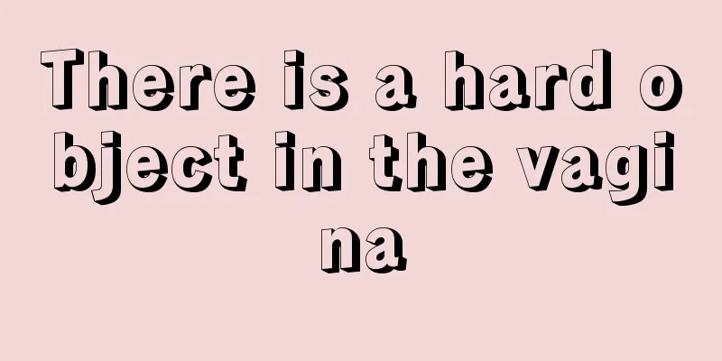 There is a hard object in the vagina