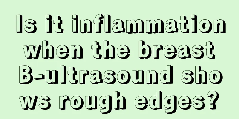 Is it inflammation when the breast B-ultrasound shows rough edges?