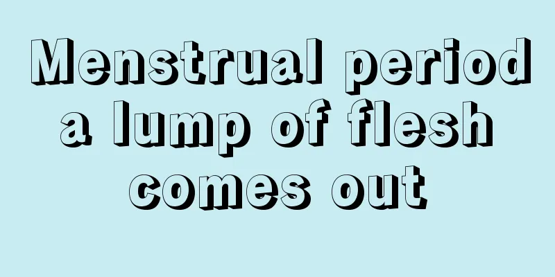 Menstrual period a lump of flesh comes out