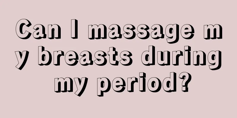 Can I massage my breasts during my period?