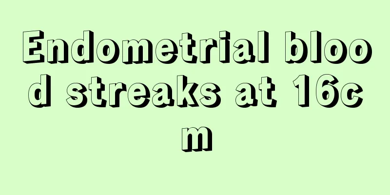 Endometrial blood streaks at 16cm