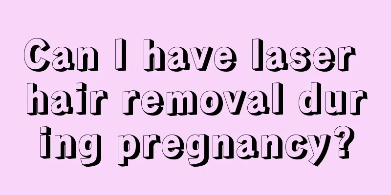 Can I have laser hair removal during pregnancy?