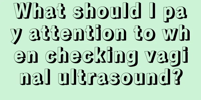 What should I pay attention to when checking vaginal ultrasound?