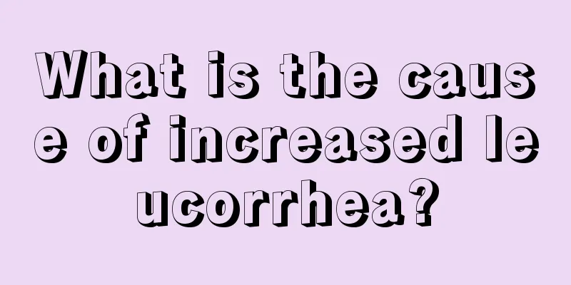 What is the cause of increased leucorrhea?