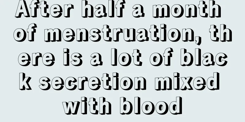 After half a month of menstruation, there is a lot of black secretion mixed with blood