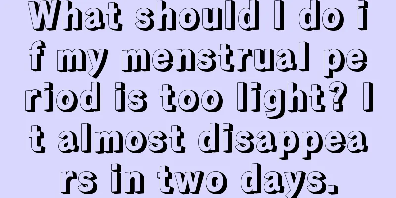 What should I do if my menstrual period is too light? It almost disappears in two days.