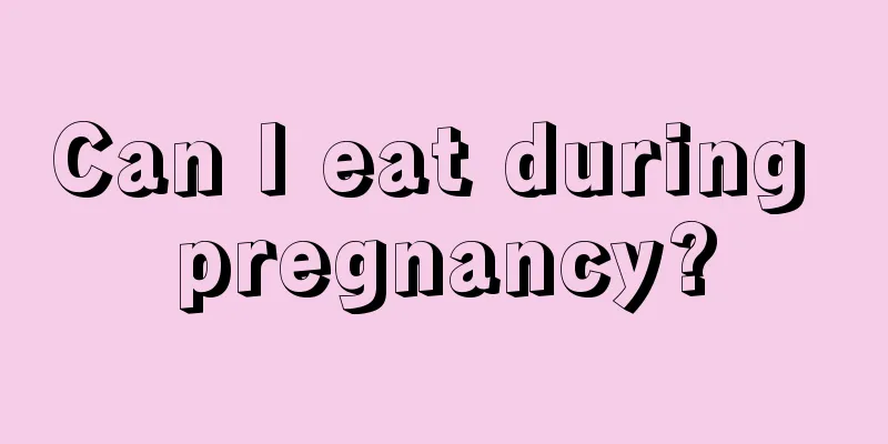 Can I eat during pregnancy?