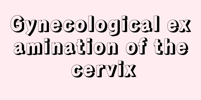 Gynecological examination of the cervix