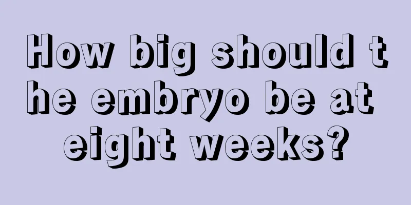 How big should the embryo be at eight weeks?