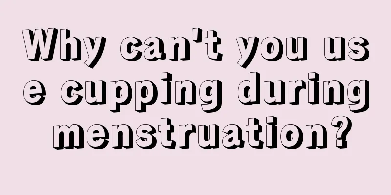 Why can't you use cupping during menstruation?