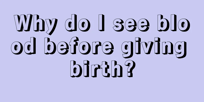 Why do I see blood before giving birth?