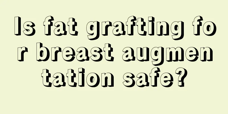 Is fat grafting for breast augmentation safe?