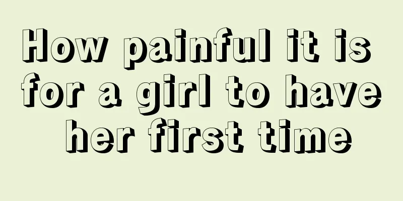 How painful it is for a girl to have her first time