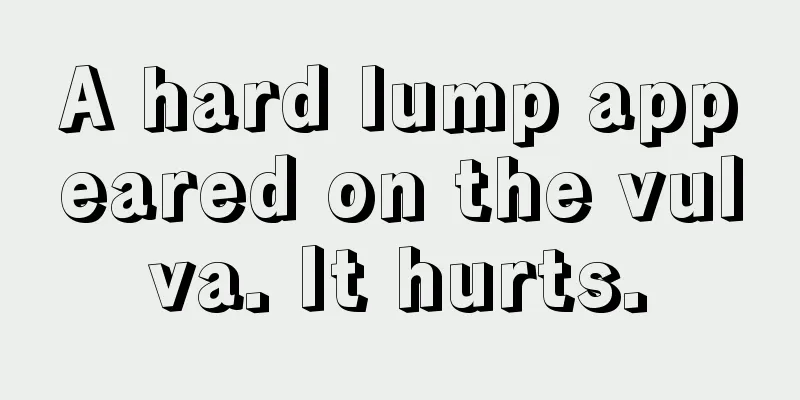 A hard lump appeared on the vulva. It hurts.