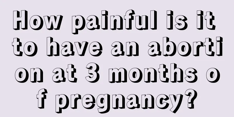 How painful is it to have an abortion at 3 months of pregnancy?