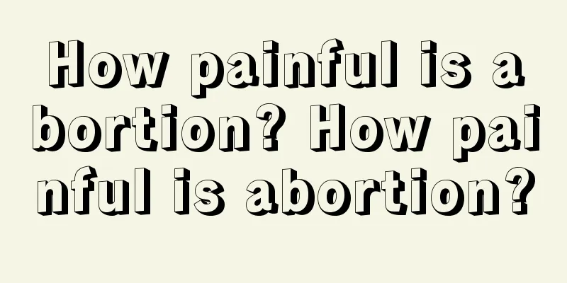 How painful is abortion? How painful is abortion?