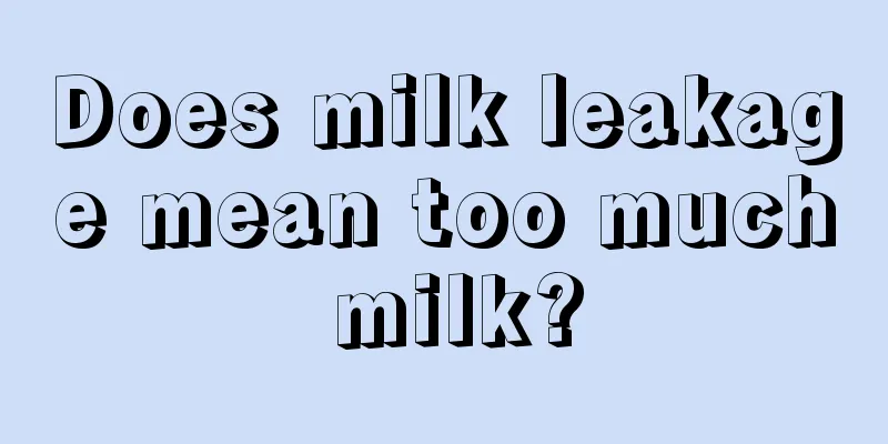 Does milk leakage mean too much milk?