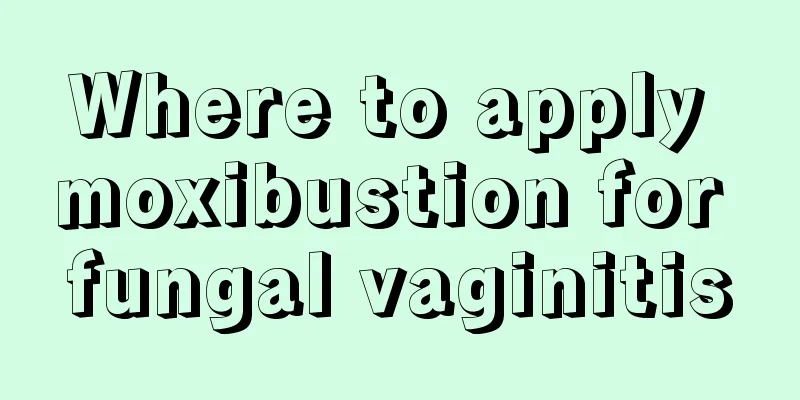 Where to apply moxibustion for fungal vaginitis