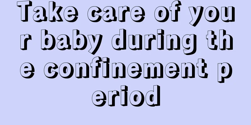 Take care of your baby during the confinement period