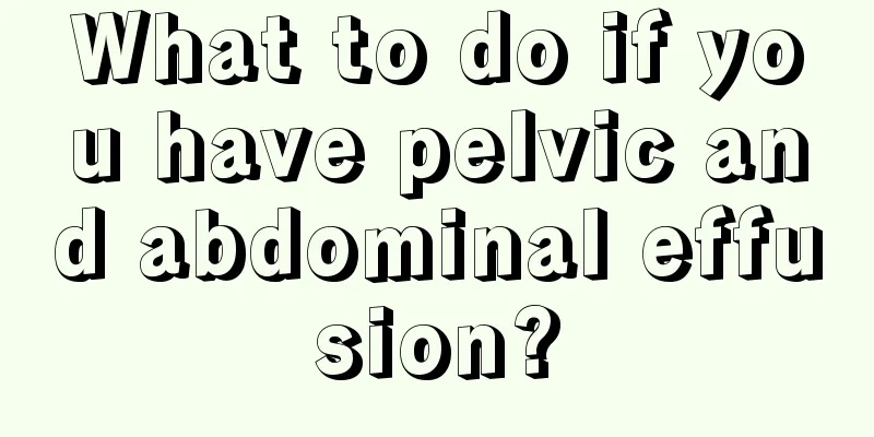 What to do if you have pelvic and abdominal effusion?