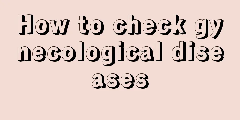 How to check gynecological diseases