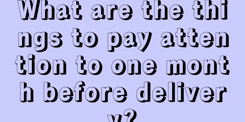 What are the things to pay attention to one month before delivery?