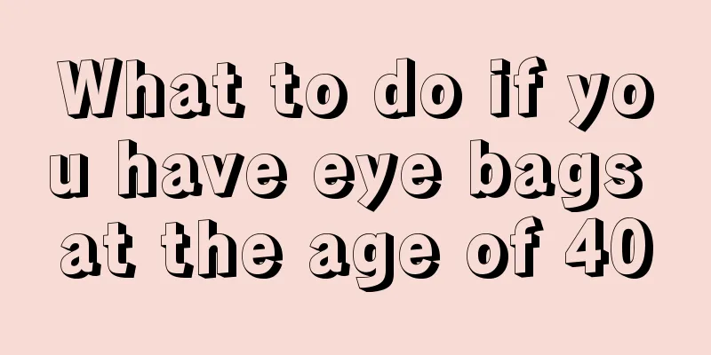 What to do if you have eye bags at the age of 40