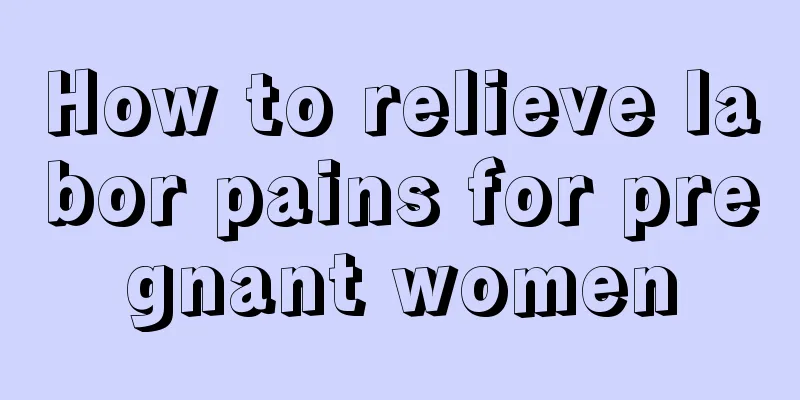 How to relieve labor pains for pregnant women