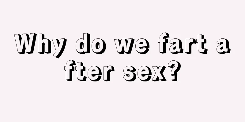 Why do we fart after sex?