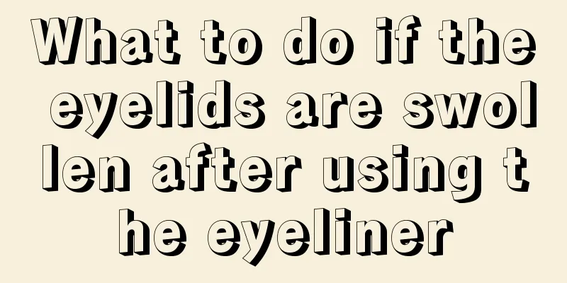 What to do if the eyelids are swollen after using the eyeliner