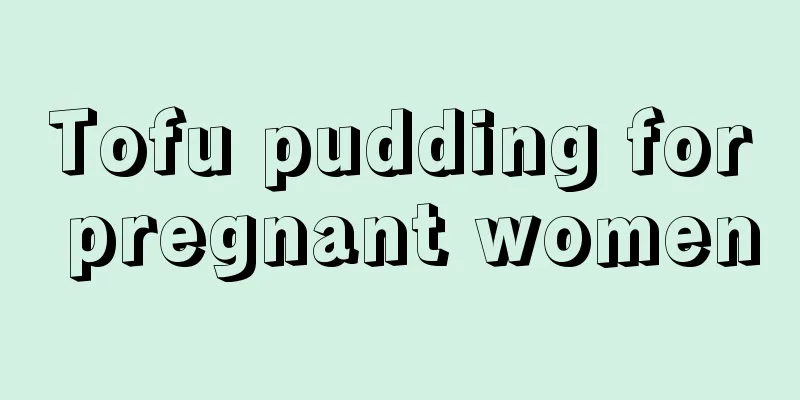 Tofu pudding for pregnant women