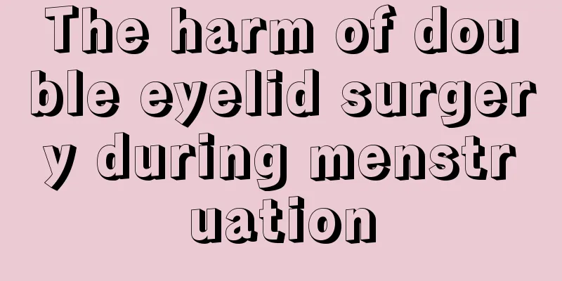 The harm of double eyelid surgery during menstruation