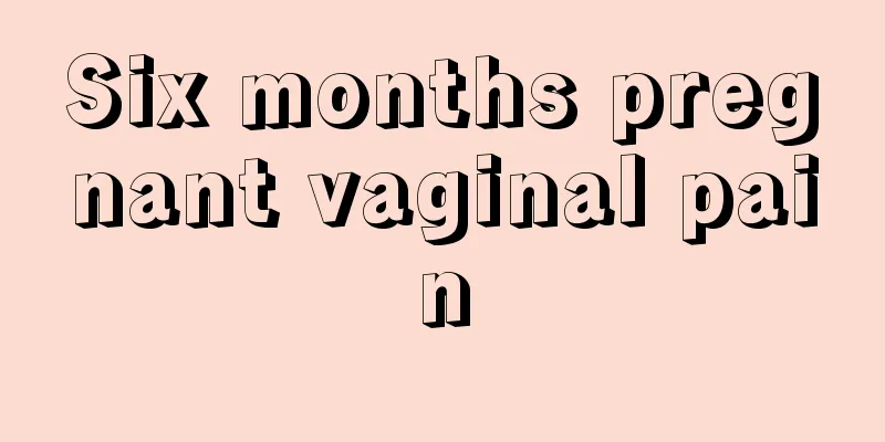 Six months pregnant vaginal pain