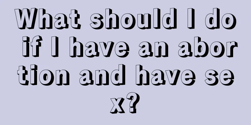 What should I do if I have an abortion and have sex?