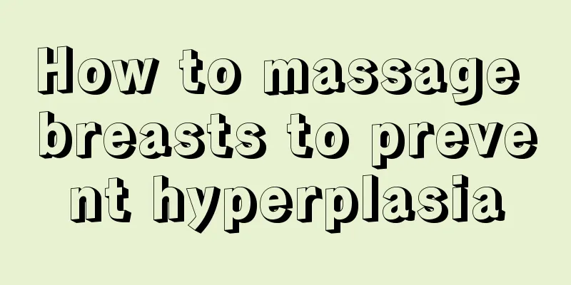 How to massage breasts to prevent hyperplasia