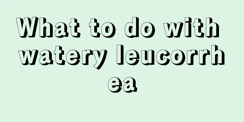 What to do with watery leucorrhea