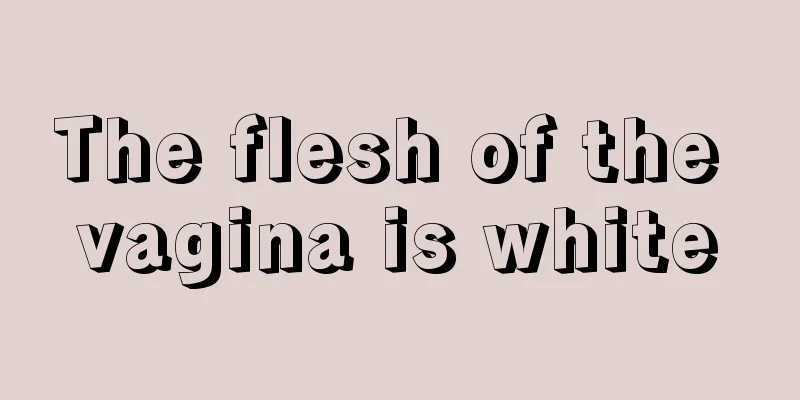 The flesh of the vagina is white