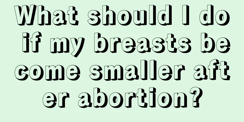 What should I do if my breasts become smaller after abortion?