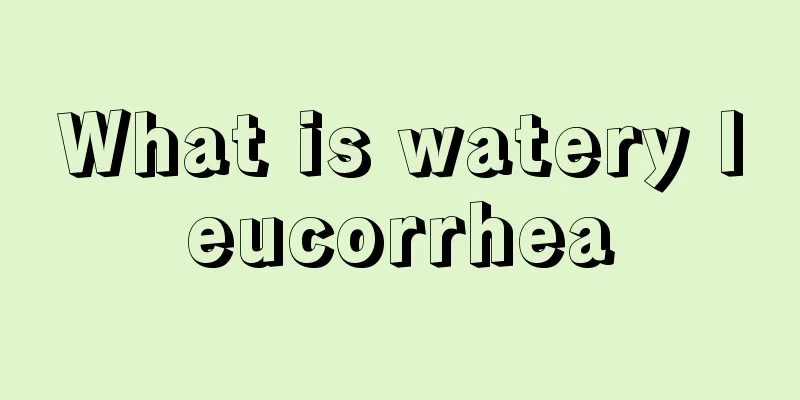 What is watery leucorrhea