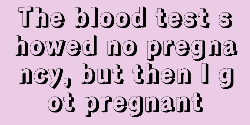 The blood test showed no pregnancy, but then I got pregnant