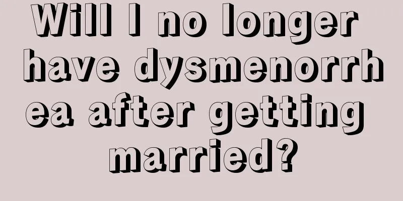 Will I no longer have dysmenorrhea after getting married?