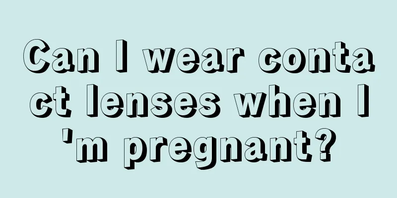 Can I wear contact lenses when I'm pregnant?