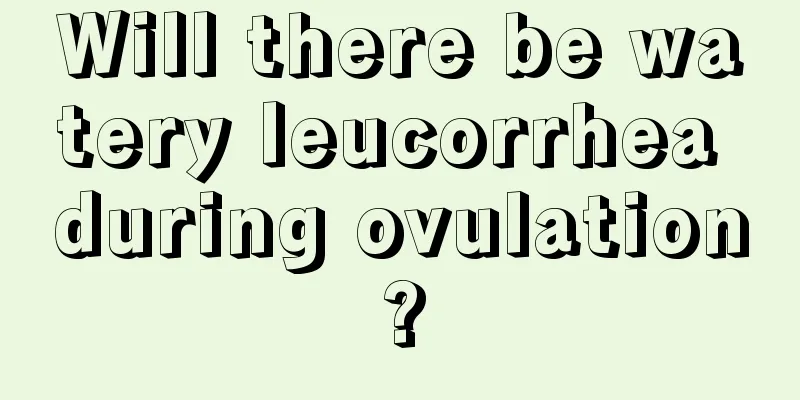 Will there be watery leucorrhea during ovulation?